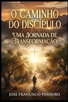 O CAMINHO DO DISCIPULO: UMA JORNADA DE TRANSFORMAÇÃO (Portuguese Edition) B0HDJFFQSL Book Cover