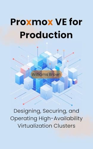 Proxmox VE for Production: Designing, Securing, and Operating High-Availability Virtualization Clusters