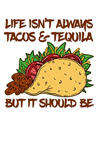 Life Isnt Always Tacos and Tequila but it Should Be: A Blank Lined Notebook for the Tequila Shooting and Margarita Sipping Tex-Mex Foodie