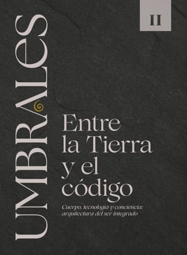 UMBRALES LIBRO II ENTRE LA TIERRA Y EL CÓDIGO: Cuerpo, tecnología y conciencia: arquitectura del ser integrado UMBRALES LIBRO II ENTRE LA TIERRA Y EL CÓDIGO: Cuerpo, tecnología y conciencia: arquitectura del ser integrado