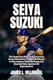  Seiya Suzuki Biography: The Inspiring Story of His Journey from Determined Tokyo Childhood to Becoming a Globally Respected Baseball Star Against All Expectations (English Edition)