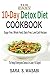The Easy 10-Day Detox Diet Cookbook: Sugar Free, Whole Food, Dairy Free, Low-Carb Recipes To Help Everyone Detox In Just 10 Days