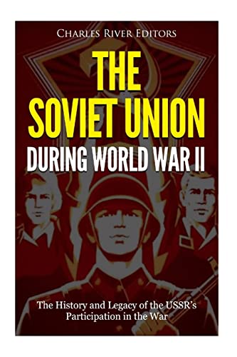 The Soviet Union during World War II: The History and Legacy of the USSR’s Participation in the War