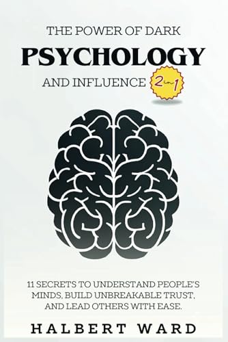 The Power of Dark Psychology and Influence (2 in 1): 11 Secrets to Understand People's Minds, Build Unbreakable Trust, and Lead Others With Ease.