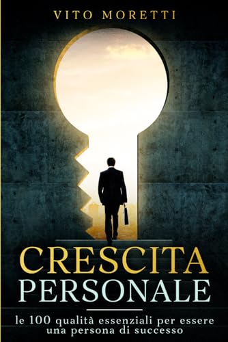 CRESCITA PERSONALE: le 100 qualità essenziali per essere una persona di successo
