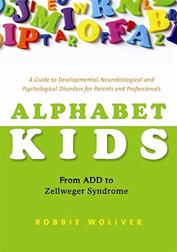 Alphabet Kids: From ADD to Zellweger Syndrome: A Guide to Developmental, Neurobiological and Psychological Disorders for Parents and Professionals