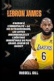 LEBRON JAMES: D'Akron à l'immortalité — la vie extraordinaire, les luttes innombrables et l'héritage inarrêtable du plus grand joueur de basket