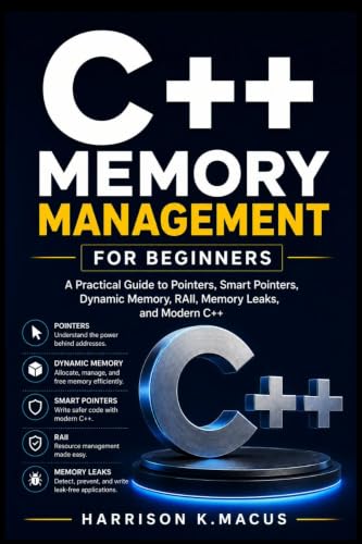 C++ Memory Management for Beginners: A Practical Guide to Pointers, Smart Pointers, Dynamic Memory, RAII, Memory Leaks, and Modern C++