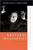 Gestural Imaginaries: Dance and Cultural Theory in the Early Twentieth Century (Oxford Studies in Dance Theory)