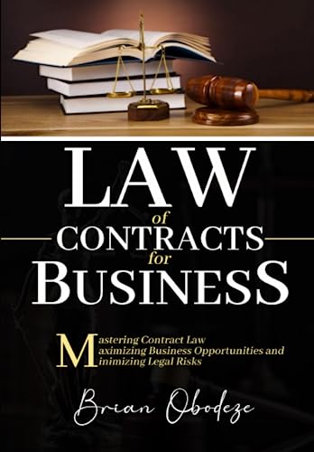 Law of Contracts for Business: Mastering Contract Law, Maximizing Business Opportunities, and Minimizing Legal Risks