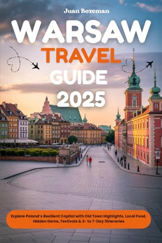 WARSAW TRAVEL GUIDE 2025: Explore Poland’s Resilient Capital with Old Town Highlights, Local Food, Hidden Gems, Festivals & 2 to 7 Day Itineraries