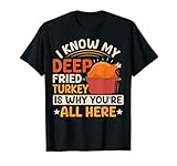 I Know My Deep Fried Turkey Is Why You're Here T-Shirt