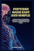 Peptides Made Easy and Simple: Usage, Dosage, and Protocols Made Easy – A Beginner’s Guide to Peptides and Short Amino Acid Chains. The complete guide to peptides B0F5P81SQ9 Book Cover