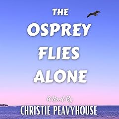 The Osprey Flies Alone Audiobook By Christie Peavyhouse cover art