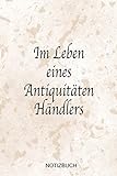  Im Leben eines Antiquitäten Händlers Notizbuch: Bestens als Notizheft Zubehör zum Ausfüllen bei Notizen für jeden Sammler, Käufer oder Verkäufer von Antiken Gegenständen
