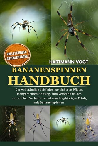 BANANENSPINNEN-HANDBUCH: Der vollstaendige Leitfaden zur sicheren Pflege, fachgerechten Haltung, zum Verstaendnis des natuerlich