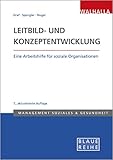 Leitbild- und Konzeptentwicklung: Vision, Mission und strategische Ziele für Sozialunternehmen systemisch erarbeiten: Eine Arbeitshilfe für soziale Organisationen; Blaue Reihe Sozialmanagement