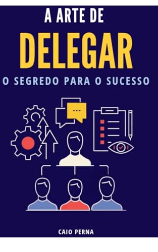 A Arte de Delegar O Segredo para O Sucesso (Portuguese Edition)