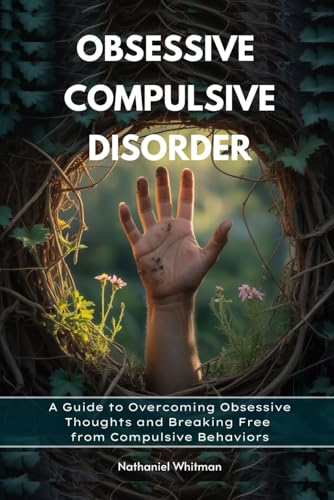 Obsessive Compulsive Disorder: A Guide to Overcoming Obsessive Thoughts and Breaking Free from Compulsive Behaviors