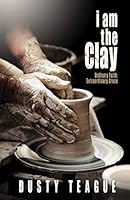 I Am the Clay: Ordinary Faith; Extraordinary Grace 1722727470 Book Cover