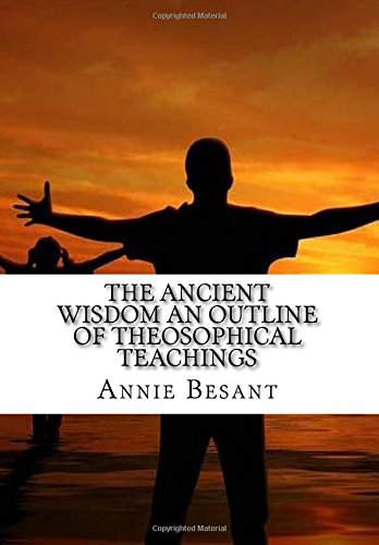 The Ancient Wisdom an Outline of Theosophical Teachings