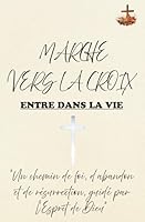 Marche vers la CROIX, entre dans la VIE: Transformation spirituelle par la croix : Marcher avec Dieu vers une vie en Christ (French Edition) B0F5PGL9RY Book Cover