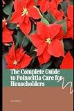 The complete guide to poinsettia care for householders