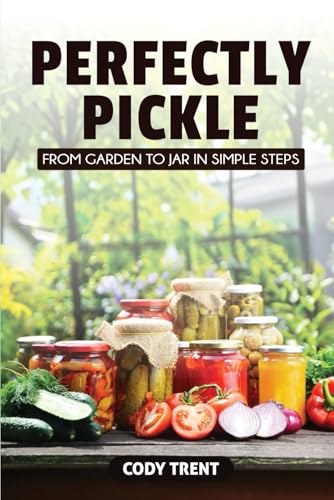 Perfectly Pickle: From Garden to Jar in Simple Steps