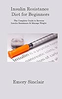 Insulin Resistance Diet for Beginners: The Complete Guide to Reverse Insulin Resistance & Manage Weight 1806313081 Book Cover