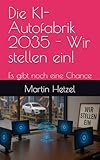 Die KI-Autofabrik 2035 - Wir stellen ein!: Es gibt noch eine Chance