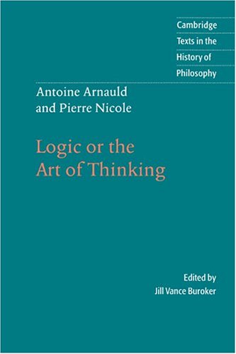 Antoine Arnauld and Pierre Nicole: Logic or the Art of Thinking (Cambridge Texts in the History of Philosophy)