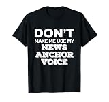 Don't Make Me Use My News Anchor Voice News Anchor Quote T-Shirt