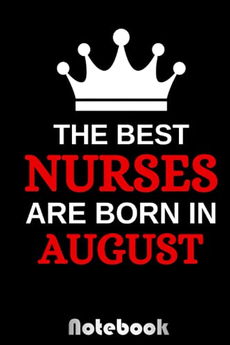 The Best Nurses Are Born In August notebook: Composition Notebook Journal August Birthday Gifts for Girls, Kids, Women, Man, Co-workers, Friend, Seniors | Alternative to Birthday Card