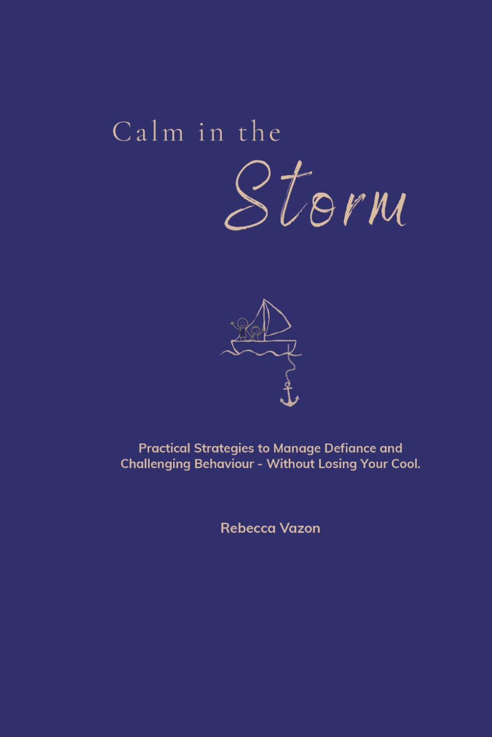 Calm in the Storm: Practical Strategies to Manage Defiance and Challenging Behaviour - Without Losing Your Cool.