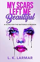 My Scars Left Me Beautiful: A Guide for the Battered and Broken 1729279333 Book Cover