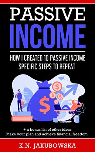 Passive Income: HOW I CREATED 10 PASSIVE INCOME. SPECIFIC STEPS TO REPEAT + a bonus list of other ideas. Make your plan and achive financial freedom! (English Edition)
