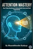 Attention Mastery: Your 7-Day Roadmap to Unbreakable Focus, Peak Productivity, and Conquering Digital Distractions. B0G3K5XDP5 Book Cover