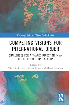 Competing Visions for International Order: Challenges for a Shared Direction in an Age of Global Contestation (Routledge Series on Global Order Studies) book cover