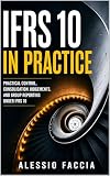 IFRS 10 in Practice: Practical Control, Consolidation Judgements, and Group Reporting Under IFRS 10 (IFRS in Practice) (English Edition)