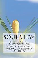 Soul View: Connecting with Your Meaning, Purpose, and Destiny Via Soul Perspective 1463778708 Book Cover