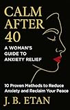 CALM AFTER 40: A Woman’s Guide to Anxiety Relief: 10 Proven Methods to Reduce Anxiety and Reclaim Your Peace (English Edition)