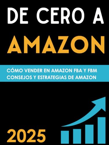 De Cero a Amazon ¿Cómo hacer negocios con éxito en Amazon?: Vender en Amazon FBA y FBM, Guía Definitiva para Principiantes