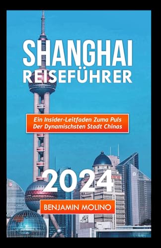 SHANGHAI REISEFÜHRER 2024: Ein Insider-Leitfaden Zuma Puls Der Dynamischsten Stadt Chinas (German Edition)