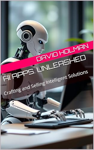 AI Apps. Unleashed: Crafting and Selling Intelligent Solutions (ALL ABOUT AI SERIES Book 1)