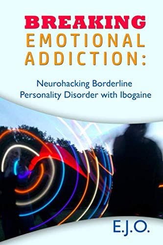 Breaking Emotional Addiction: Neurohacking Borderline Personality Disorder with Ibogaine