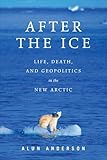 After the Ice: Life, Death, and Geopolitics in the New Arctic