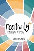 Positivity +: How You Can Add More Happiness To Your Life! B0BYRJM9G2 Book Cover