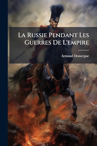 La Russie Pendant Les Guerres De L'empire: 1805-1815... (French Edition)