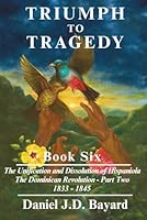 Triumph To Tragedy - Book Six: Unification and Dissolution of Hispaniola The Dominican Revolution - Part Two 1833 - 1844 1961297302 Book Cover
