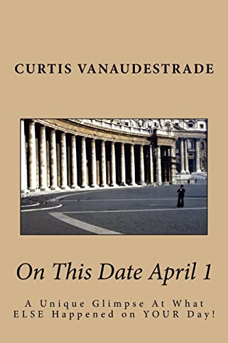 On This Date April 1: A Unique Glimpse At What ELSE Happened on YOUR Day!